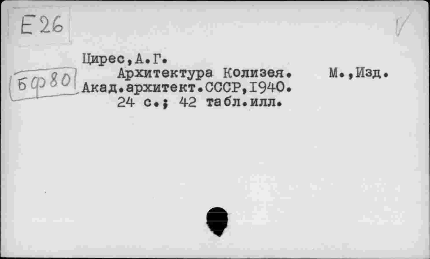 ﻿Цирес,А.Г.
Архитектура Колизея Акад.архитект•СССР,1940 24 c.j 42 табл.илл.